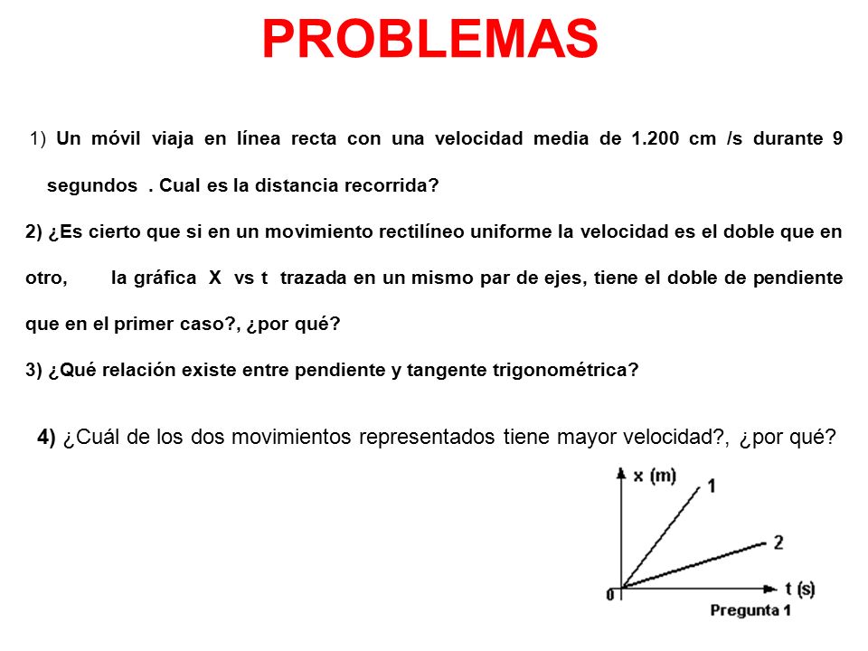 PROBLEMAS 1) Un móvil viaja en línea recta con una velocidad media de cm /s durante 9 segundos . Cual es la distancia recorrida