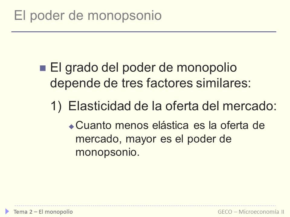 El poder de monopsonio El grado del poder de monopolio depende de tres factores similares: 1) Elasticidad de la oferta del mercado: