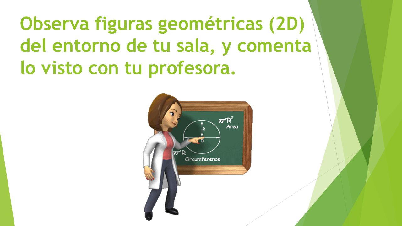 Observa figuras geométricas (2D) del entorno de tu sala, y comenta lo visto con tu profesora.