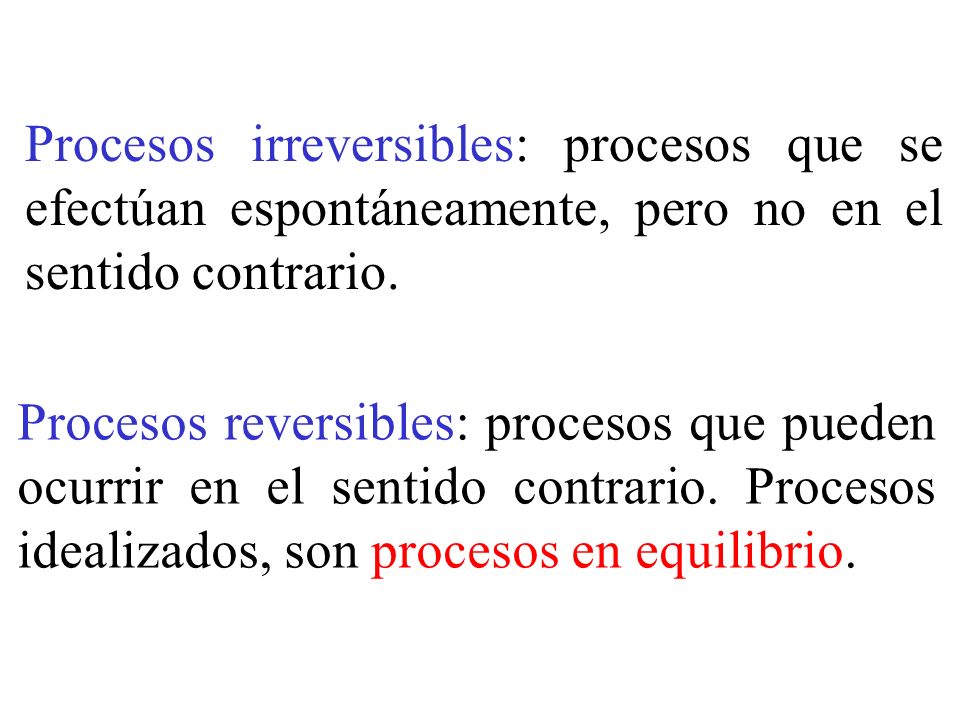 Procesos irreversibles: procesos que se efectúan espontáneamente, pero no en el sentido contrario.