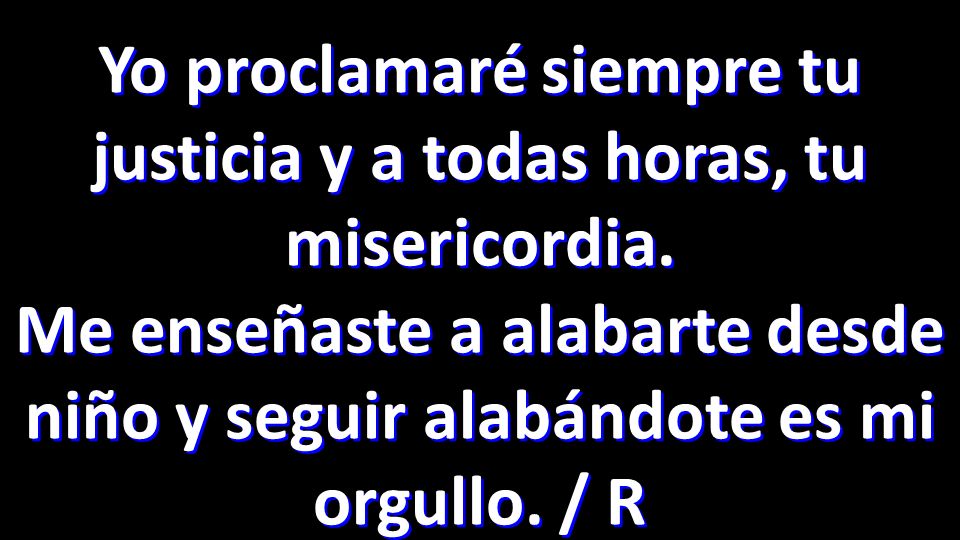 Yo proclamaré siempre tu justicia y a todas horas, tu misericordia