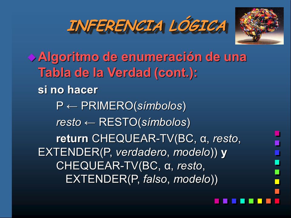 INFERENCIA LÓGICA Algoritmo de enumeración de una Tabla de la Verdad (cont.): si no hacer. P ← PRIMERO(símbolos)