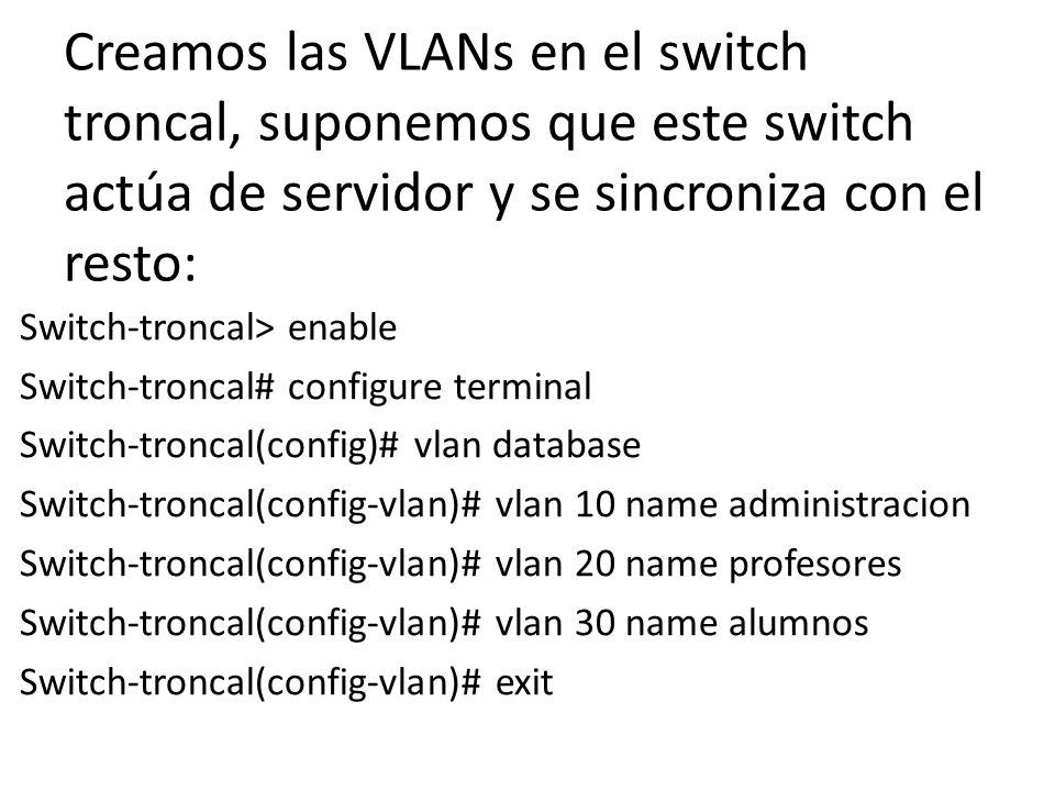Creamos las VLANs en el switch troncal, suponemos que este switch actúa de servidor y se sincroniza con el resto: