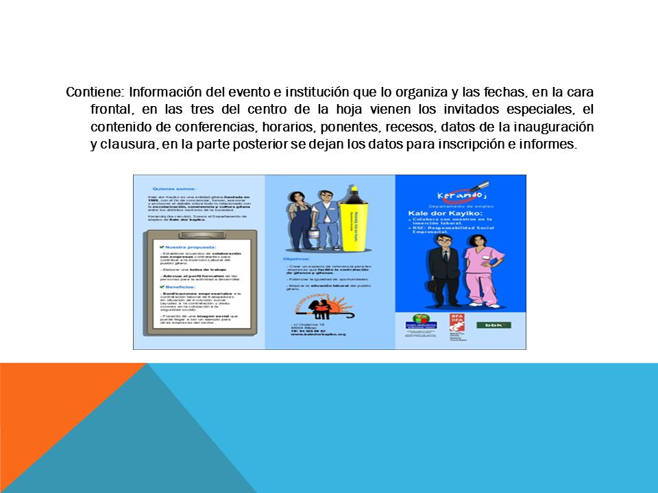Contiene: Información del evento e institución que lo organiza y las fechas, en la cara frontal, en las tres del centro de la hoja vienen los invitados especiales, el contenido de conferencias, horarios, ponentes, recesos, datos de la inauguración y clausura, en la parte posterior se dejan los datos para inscripción e informes.