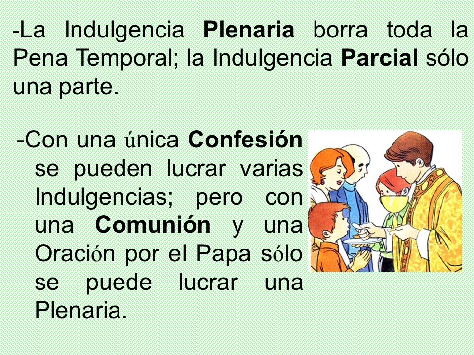 -La Indulgencia Plenaria borra toda la Pena Temporal; la Indulgencia Parcial sólo una parte.