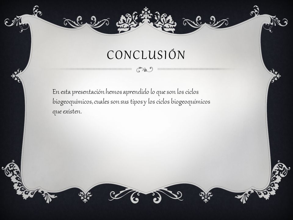 Conclusión En esta presentación hemos aprendido lo que son los ciclos biogeoquímicos, cuales son sus tipos y los ciclos biogeoquímicos que existen.