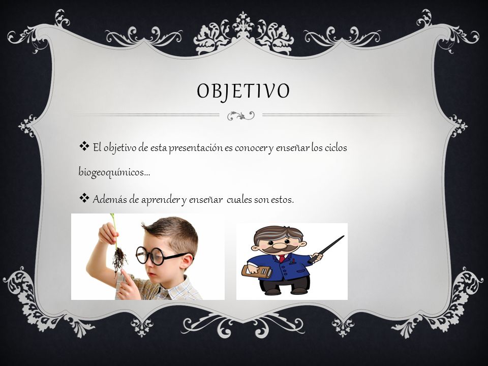 Objetivo El objetivo de esta presentación es conocer y enseñar los ciclos biogeoquímicos… Además de aprender y enseñar cuales son estos.
