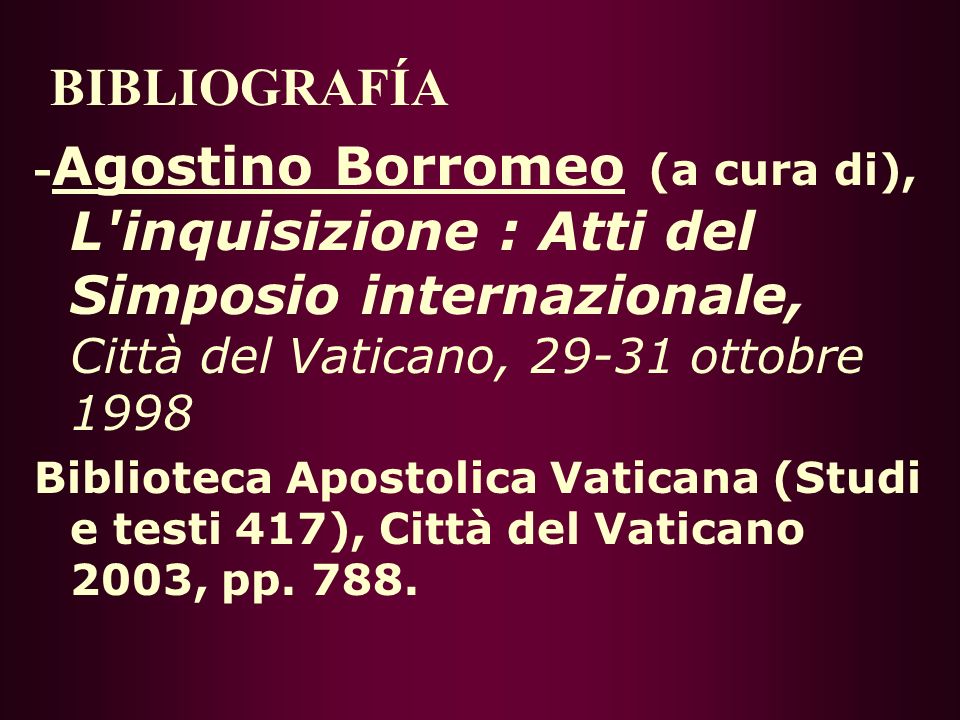 BIBLIOGRAFÍA -Agostino Borromeo (a cura di), L inquisizione : Atti del Simposio internazionale, Città del Vaticano, ottobre