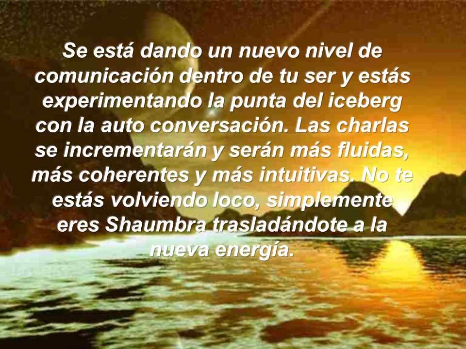 Se está dando un nuevo nivel de comunicación dentro de tu ser y estás experimentando la punta del iceberg con la auto conversación.
