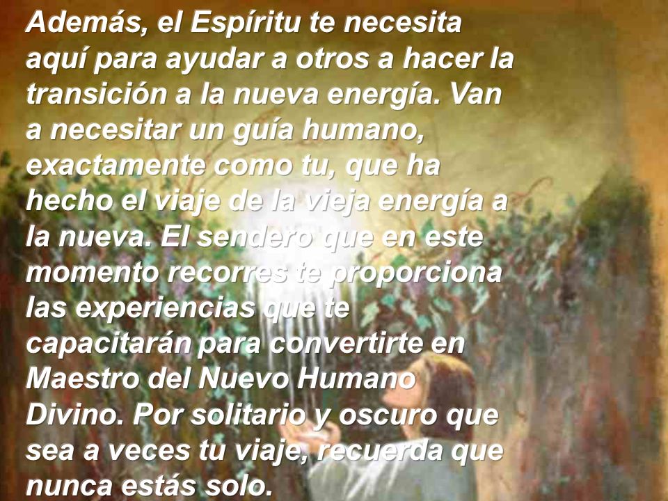 Además, el Espíritu te necesita aquí para ayudar a otros a hacer la transición a la nueva energía.
