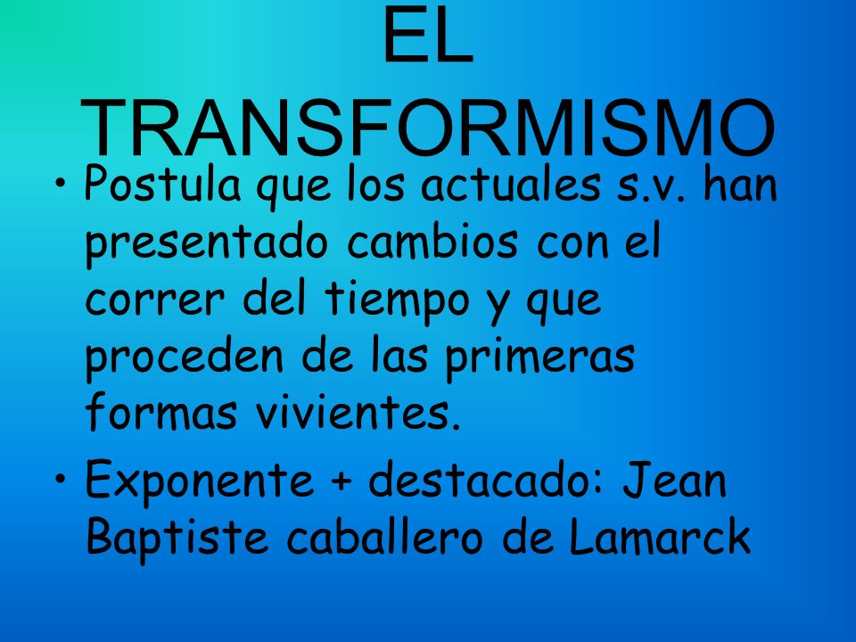 EL TRANSFORMISMO Postula que los actuales s.v. han presentado cambios con el correr del tiempo y que proceden de las primeras formas vivientes.