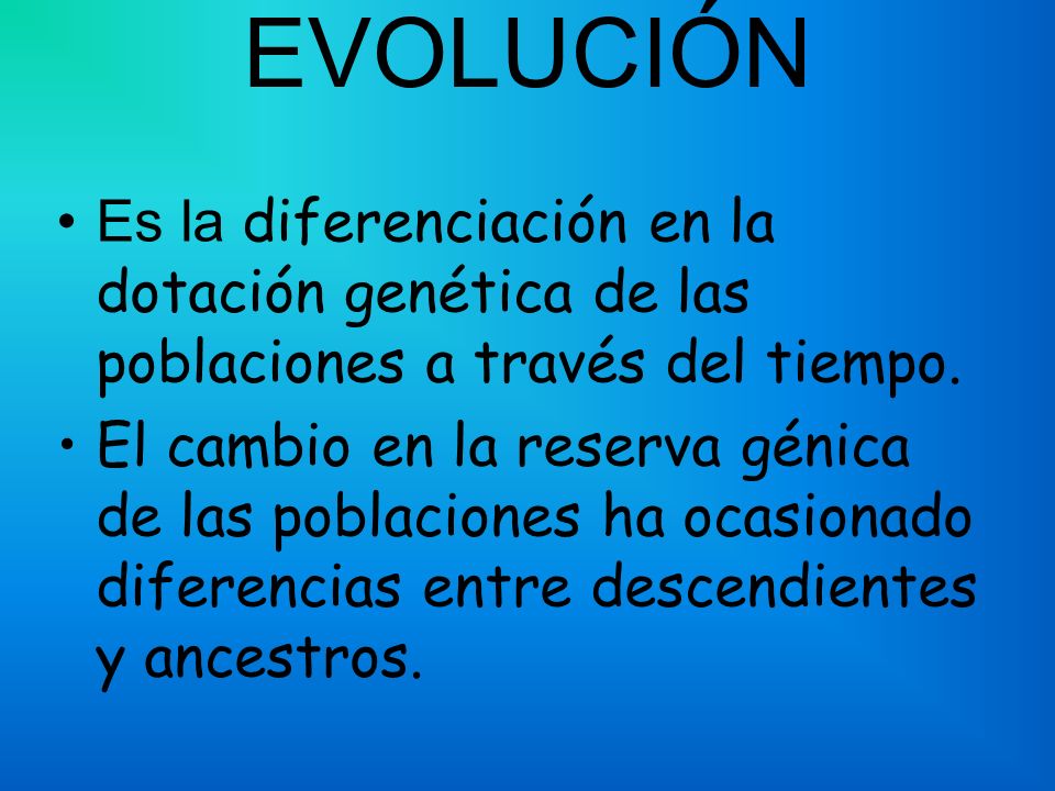 EVOLUCIÓN Es la diferenciación en la dotación genética de las poblaciones a través del tiempo.