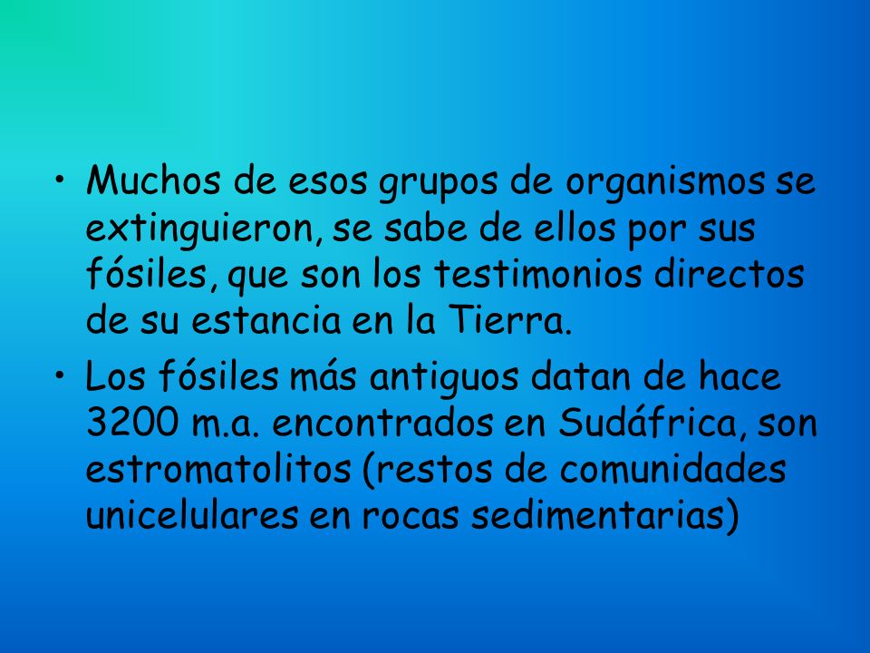 Muchos de esos grupos de organismos se extinguieron, se sabe de ellos por sus fósiles, que son los testimonios directos de su estancia en la Tierra.