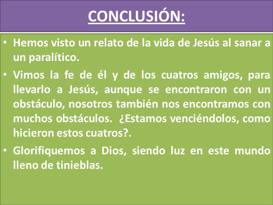 CONCLUSIÓN: Hemos visto un relato de la vida de Jesús al sanar a un paralítico.