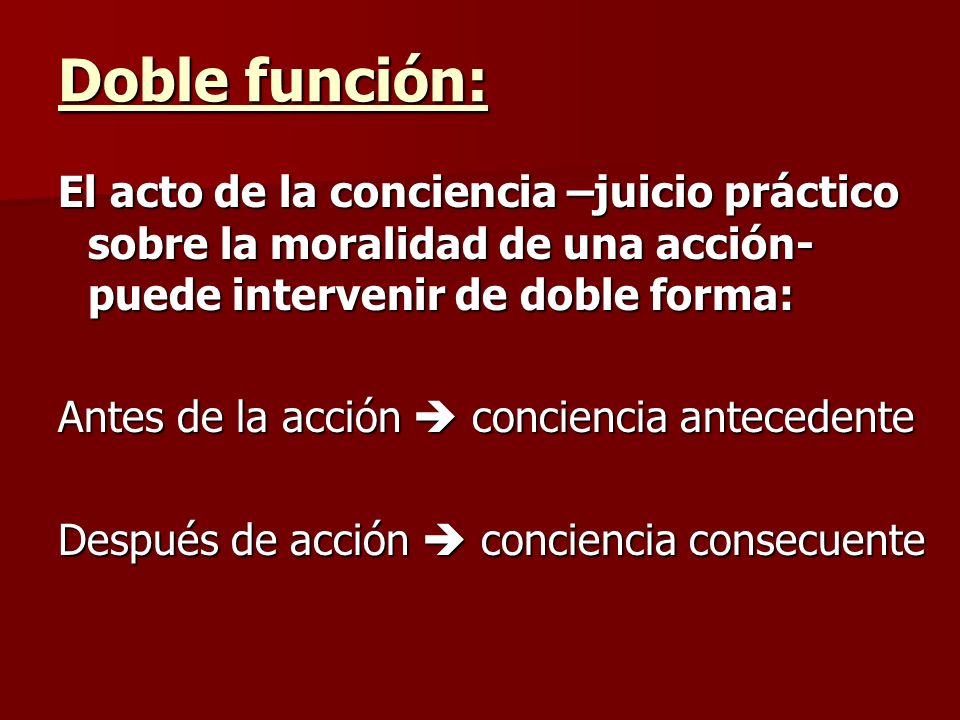 Doble función: El acto de la conciencia –juicio práctico sobre la moralidad de una acción- puede intervenir de doble forma: