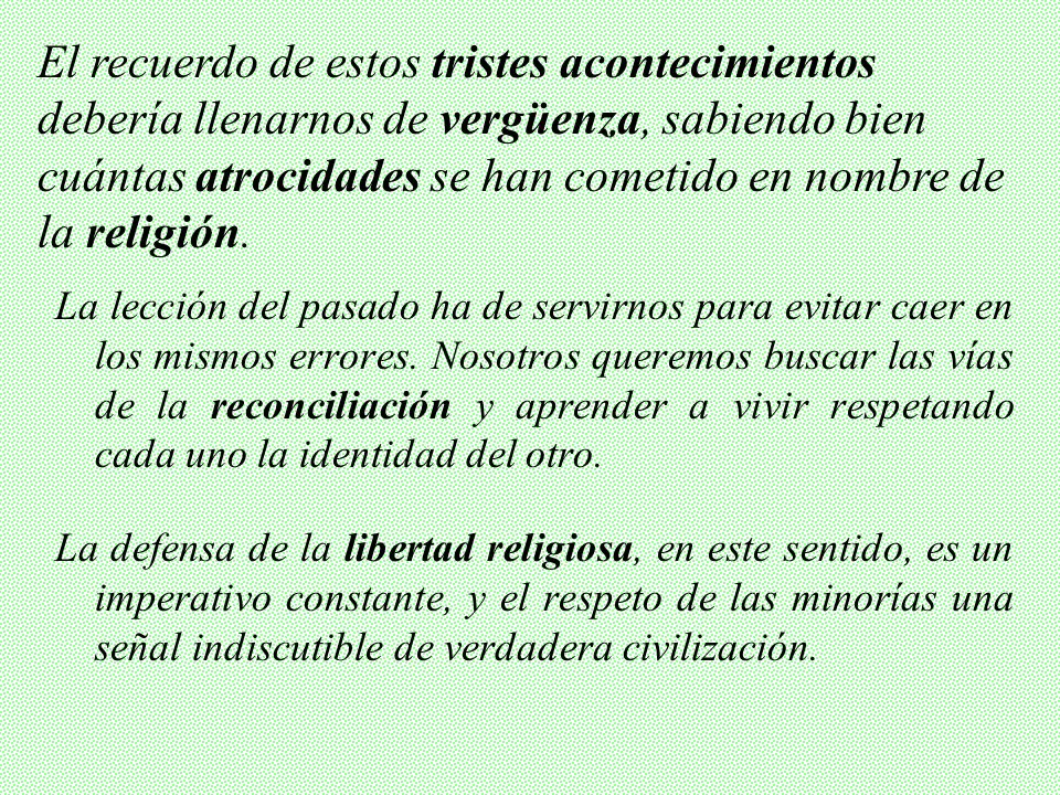 El recuerdo de estos tristes acontecimientos debería llenarnos de vergüenza, sabiendo bien cuántas atrocidades se han cometido en nombre de la religión.
