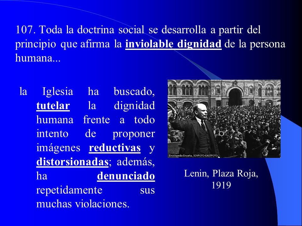 107. Toda la doctrina social se desarrolla a partir del principio que afirma la inviolable dignidad de la persona humana...