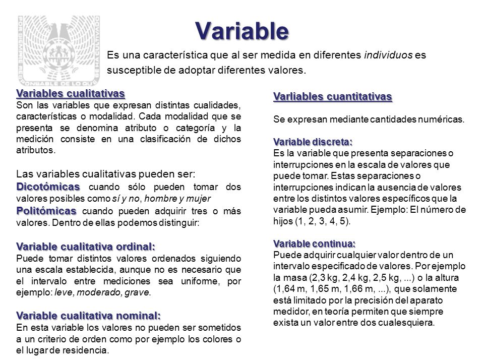 Variable Es una característica que al ser medida en diferentes individuos es susceptible de adoptar diferentes valores.