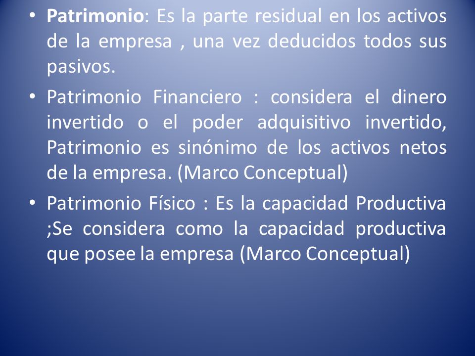 Patrimonio: Es la parte residual en los activos de la empresa , una vez deducidos todos sus pasivos.