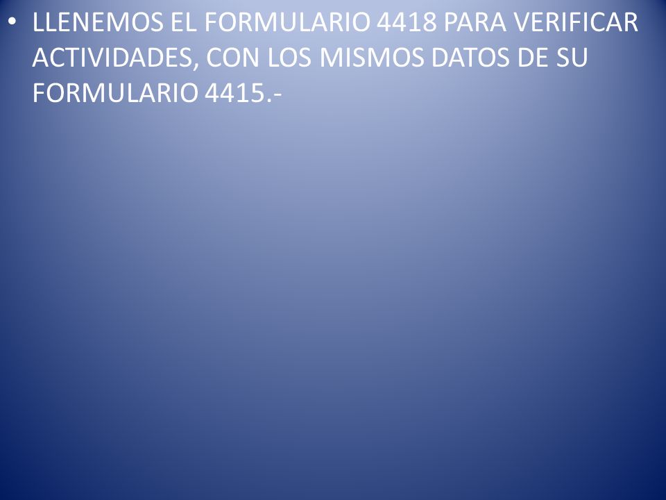 LLENEMOS EL FORMULARIO 4418 PARA VERIFICAR ACTIVIDADES, CON LOS MISMOS DATOS DE SU FORMULARIO