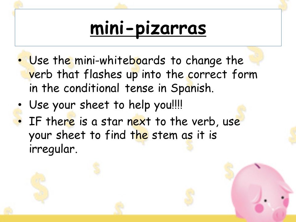 mini-pizarras Use the mini-whiteboards to change the verb that flashes up into the correct form in the conditional tense in Spanish.