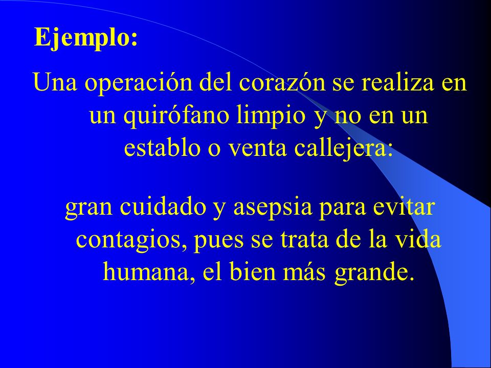 Ejemplo: Una operación del corazón se realiza en un quirófano limpio y no en un establo o venta callejera:
