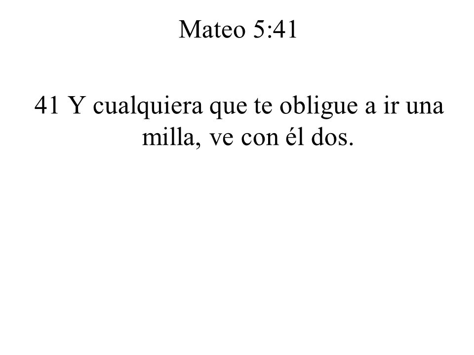 41 Y cualquiera que te obligue a ir una milla, ve con él dos.