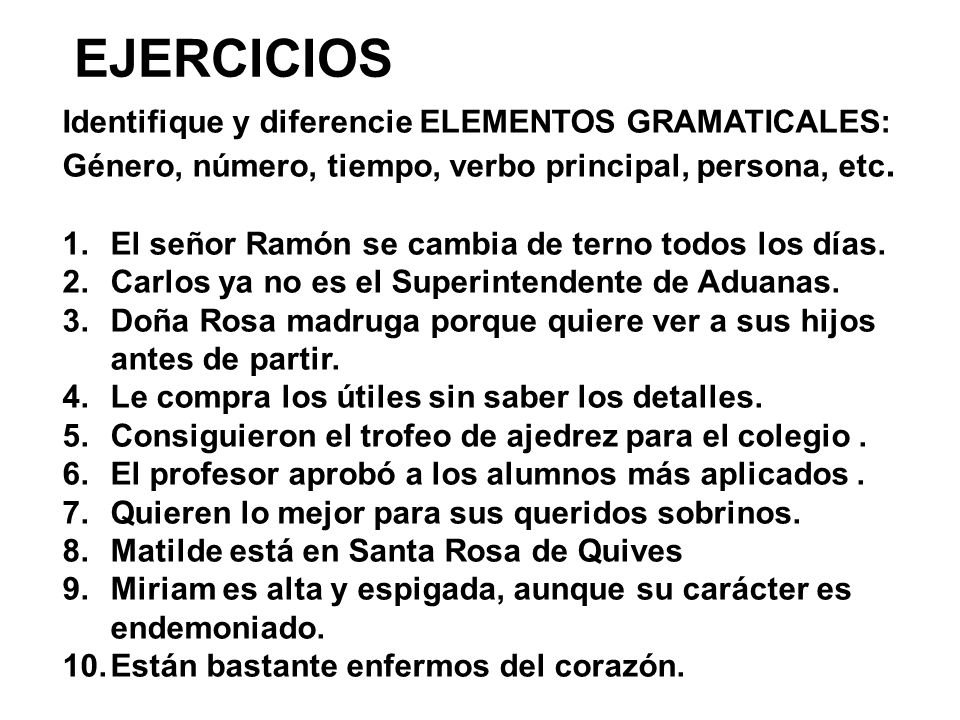 EJERCICIOS Identifique y diferencie ELEMENTOS GRAMATICALES: Género, número, tiempo, verbo principal, persona, etc.