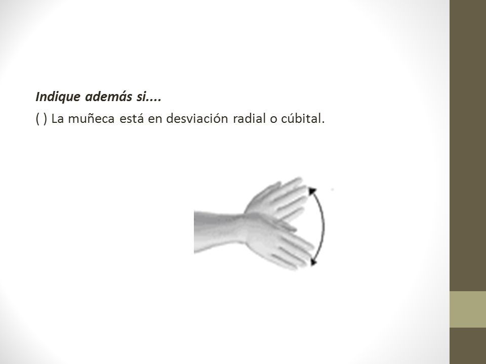 Indique además si.... ( ) La muñeca está en desviación radial o cúbital.