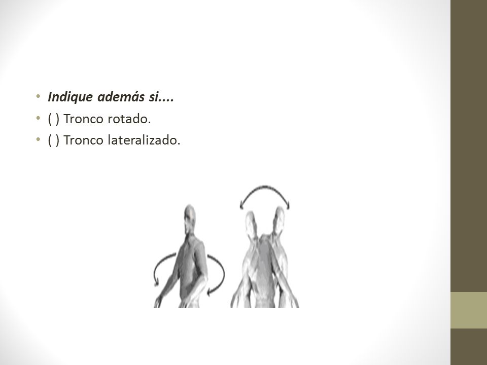 Indique además si.... ( ) Tronco rotado. ( ) Tronco lateralizado.