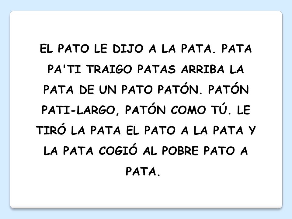 EL PATO LE DIJO A LA PATA. PATA PA TI TRAIGO PATAS ARRIBA LA PATA DE UN PATO PATÓN.