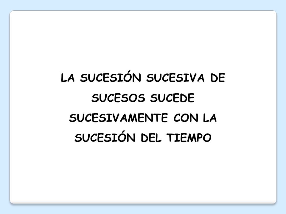 LA SUCESIÓN SUCESIVA DE SUCESOS SUCEDE SUCESIVAMENTE CON LA SUCESIÓN DEL TIEMPO