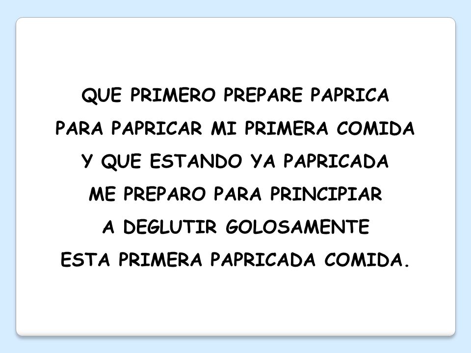 QUE PRIMERO PREPARE PAPRICA PARA PAPRICAR MI PRIMERA COMIDA Y QUE ESTANDO YA PAPRICADA ME PREPARO PARA PRINCIPIAR A DEGLUTIR GOLOSAMENTE ESTA PRIMERA PAPRICADA COMIDA.