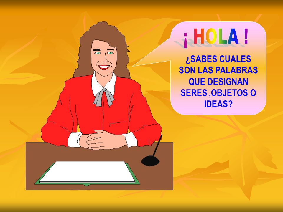¿SABES CUALES SON LAS PALABRAS QUE DESIGNAN SERES ,OBJETOS O IDEAS