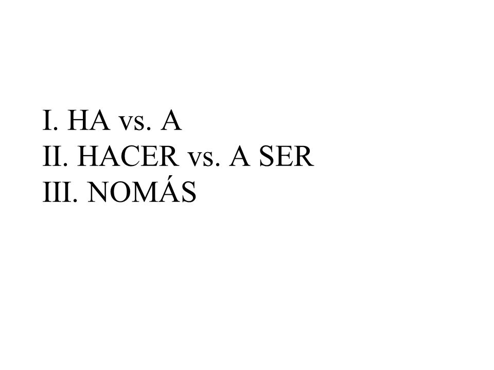 I. HA vs. A II. HACER vs. A SER III. NOMÁS