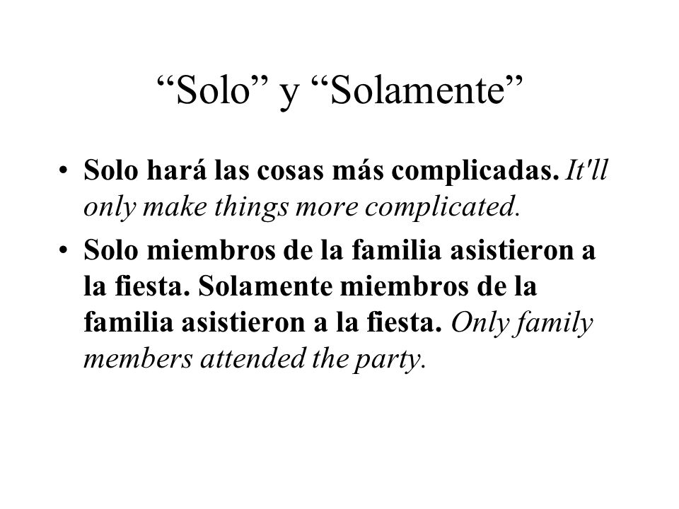 Solo y Solamente Solo hará las cosas más complicadas. It ll only make things more complicated.