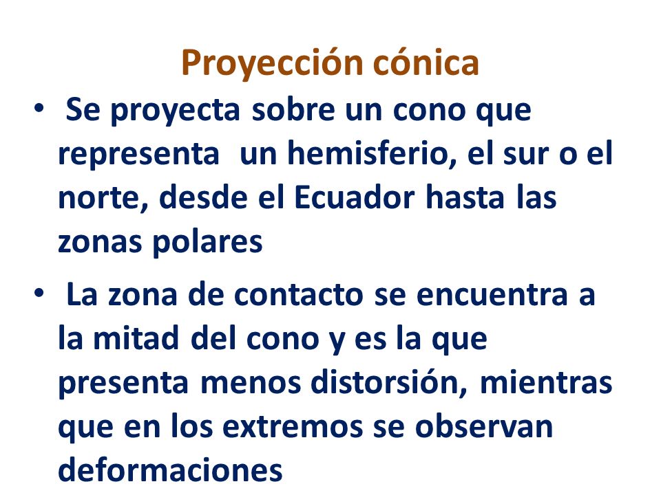 Proyección cónica Se proyecta sobre un cono que representa un hemisferio, el sur o el norte, desde el Ecuador hasta las zonas polares.