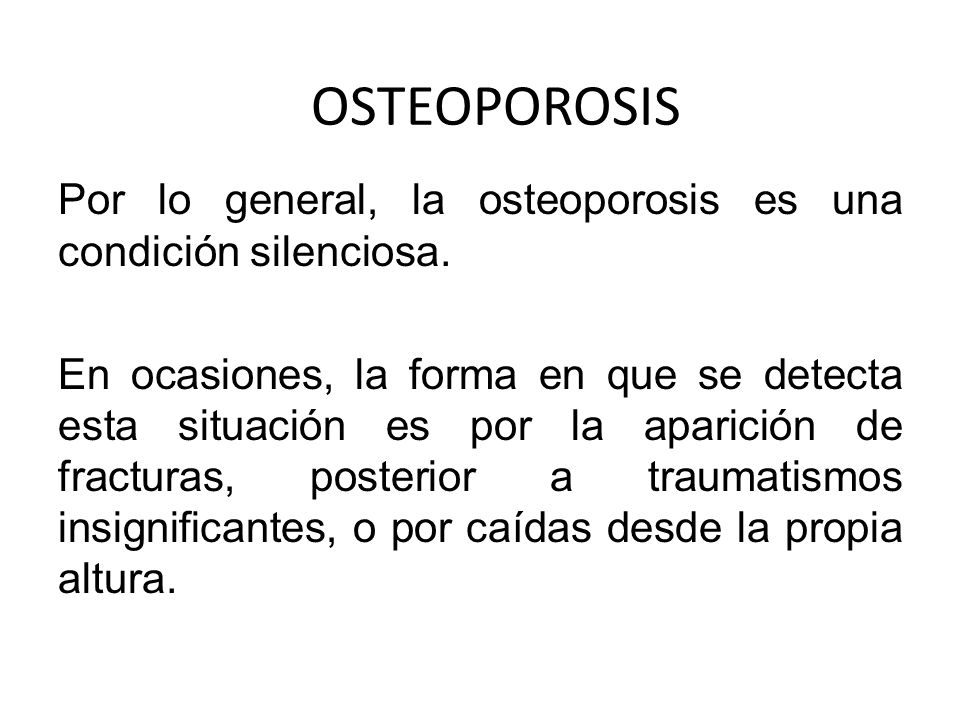 OSTEOPOROSIS Por lo general, la osteoporosis es una condición silenciosa.