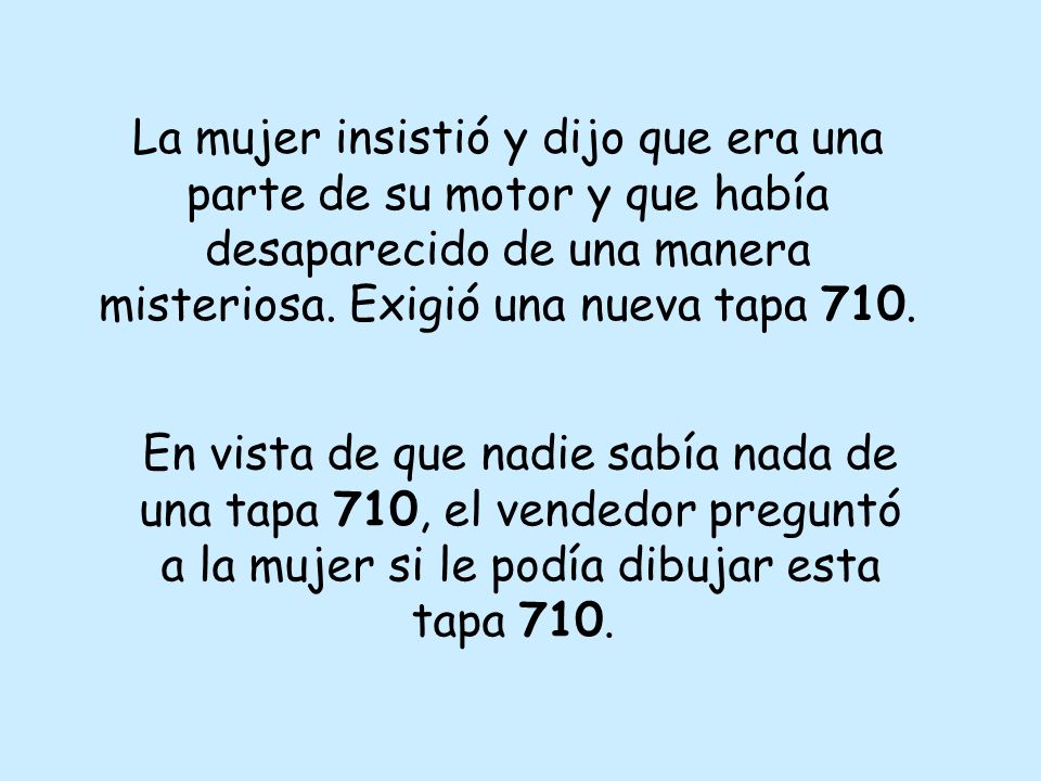 La mujer insistió y dijo que era una parte de su motor y que había desaparecido de una manera misteriosa. Exigió una nueva tapa 710.
