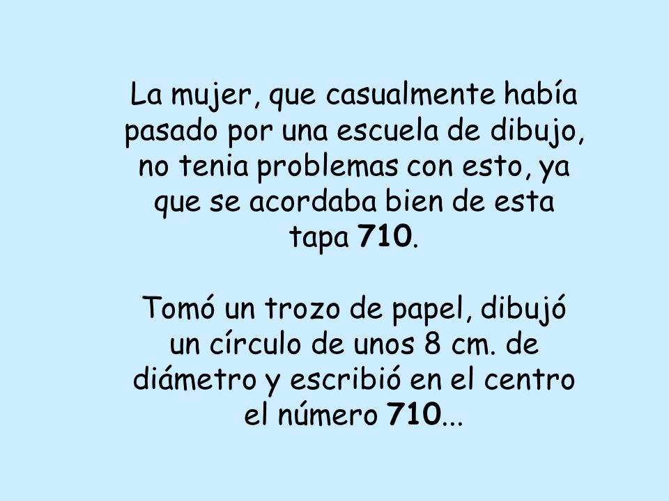 La mujer, que casualmente había pasado por una escuela de dibujo, no tenia problemas con esto, ya que se acordaba bien de esta tapa 710.