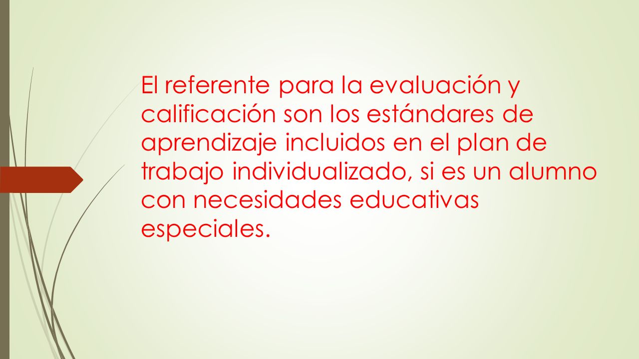 El referente para la evaluación y calificación son los estándares de aprendizaje incluidos en el plan de trabajo individualizado, si es un alumno con necesidades educativas especiales.