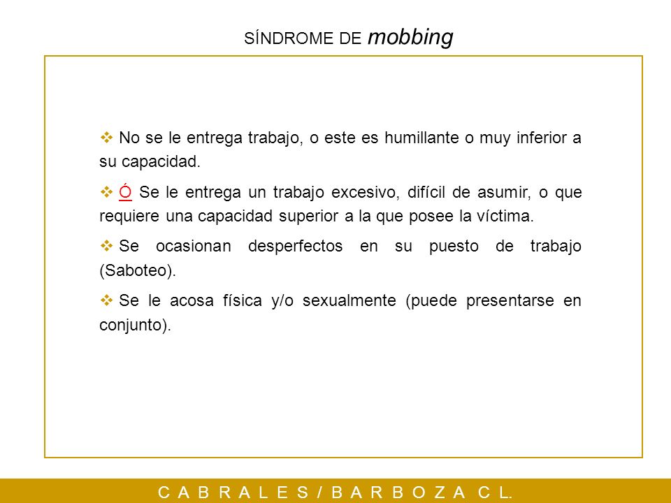 SÍNDROME DE mobbing No se le entrega trabajo, o este es humillante o muy inferior a su capacidad.