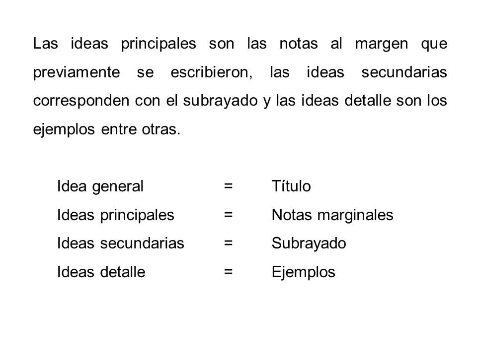 Las ideas principales son las notas al margen que previamente se escribieron, las ideas secundarias corresponden con el subrayado y las ideas detalle son los ejemplos entre otras.