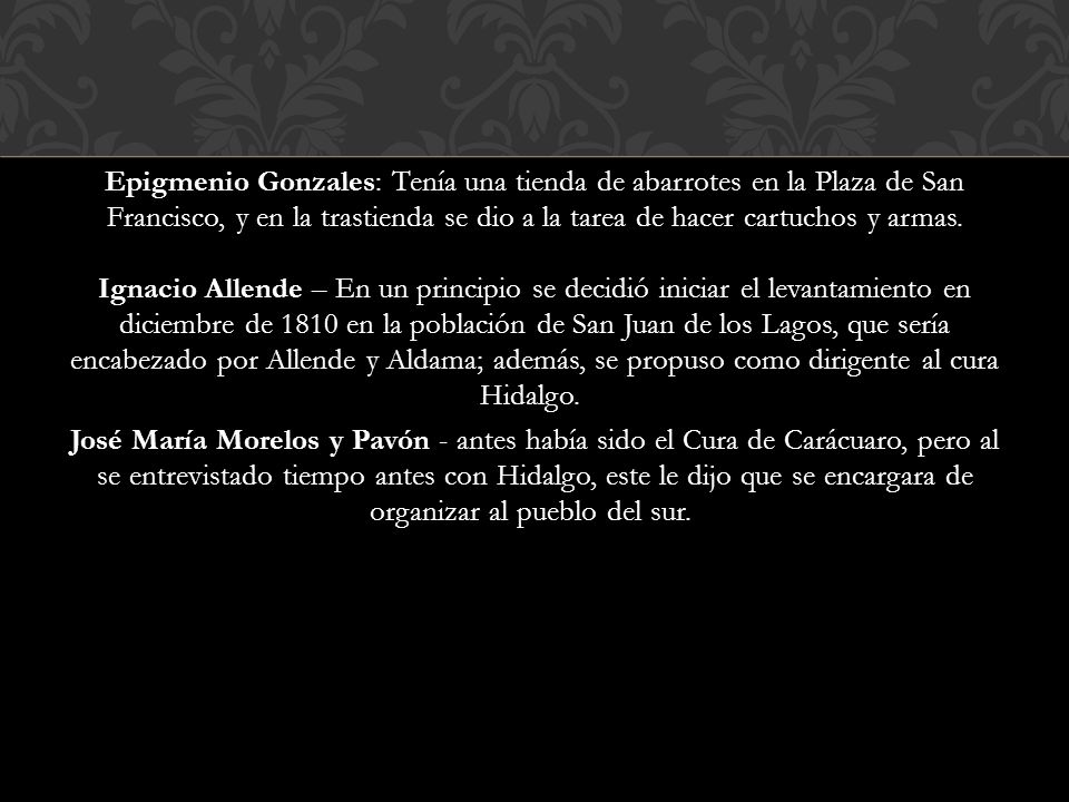 Epigmenio Gonzales: Tenía una tienda de abarrotes en la Plaza de San Francisco, y en la trastienda se dio a la tarea de hacer cartuchos y armas.