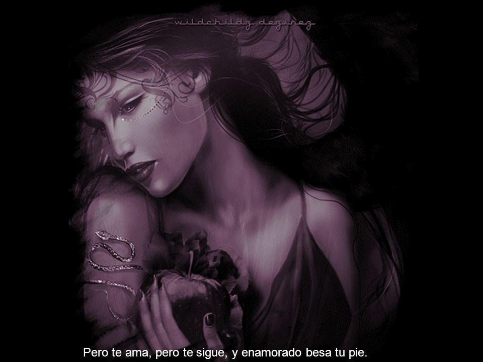 Pero te ama, pero te sigue, y enamorado besa tu pie.