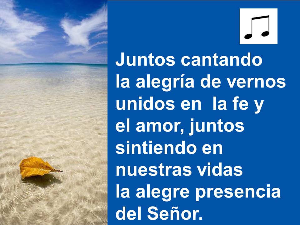 Juntos cantando la alegría de vernos. unidos en la fe y. el amor, juntos. sintiendo en. nuestras vidas.