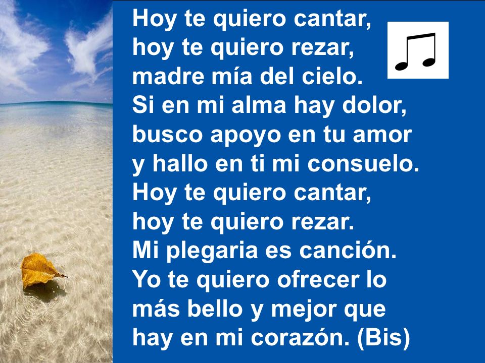 Hoy te quiero cantar, hoy te quiero rezar, madre mía del cielo. Si en mi alma hay dolor, busco apoyo en tu amor.