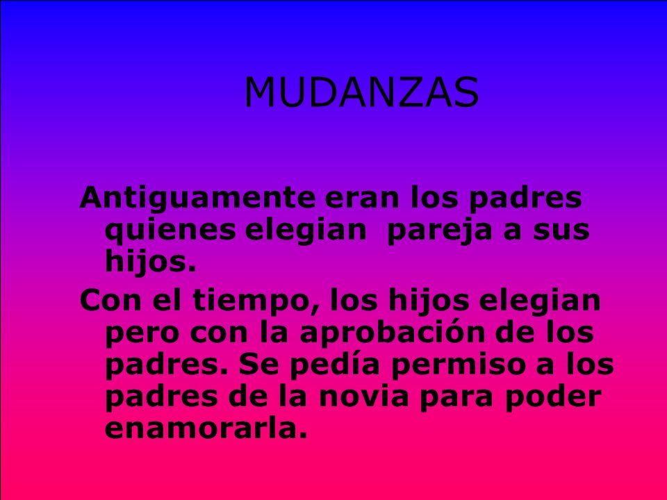 MUDANZAS Antiguamente eran los padres quienes elegian pareja a sus hijos.