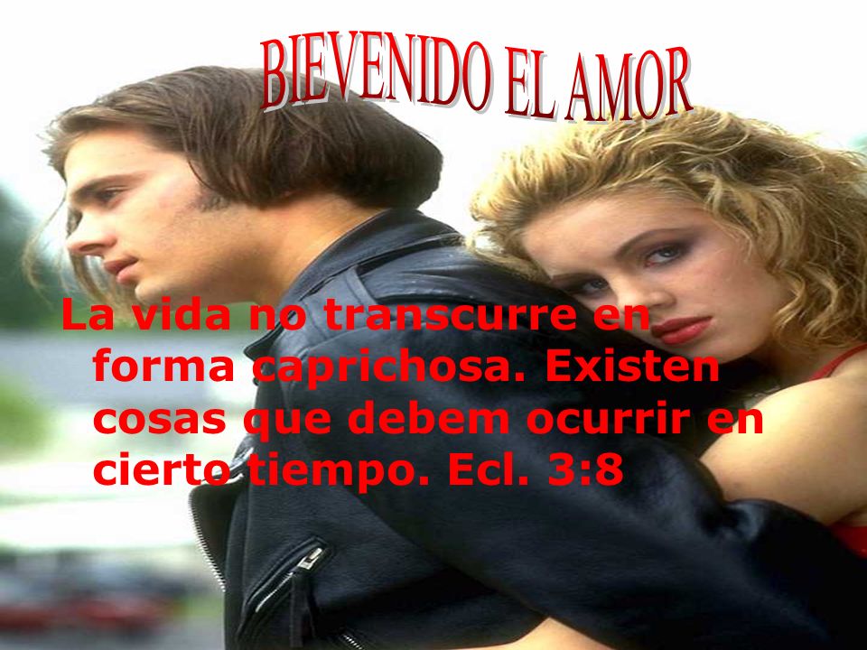 BIEVENIDO EL AMOR La vida no transcurre en forma caprichosa.