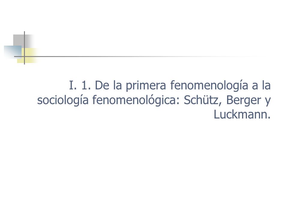 I. 1. De la primera fenomenología a la sociología fenomenológica: Schütz, Berger y Luckmann.